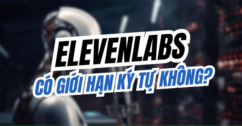 ElevenLabs có giới hạn ký tự không